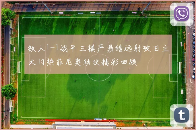 铁人1-1战平三镇严鼎皓远射破旧主大门热菲尼奥助攻精彩回顾
