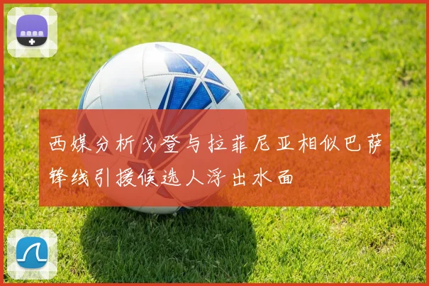 西媒分析戈登与拉菲尼亚相似巴萨锋线引援候选人浮出水面